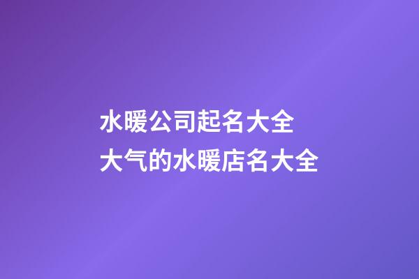 水暖公司起名大全 大气的水暖店名大全-第1张-公司起名-玄机派